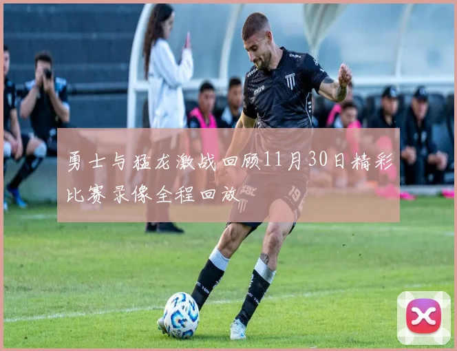 勇士与猛龙激战回顾11月30日精彩比赛录像全程回放